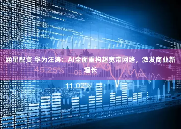 涵星配资 华为汪涛：AI全面重构超宽带网络，激发商业新增长