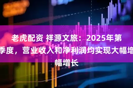 老虎配资 祥源文旅：2025年第一季度，营业收入和净利润均实现大幅增长