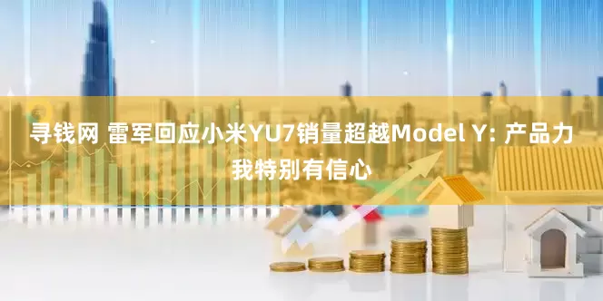 寻钱网 雷军回应小米YU7销量超越Model Y: 产品力我特别有信心