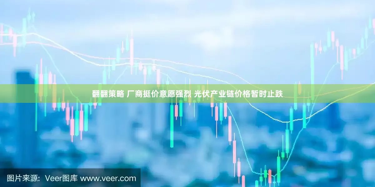 翻翻策略 厂商挺价意愿强烈 光伏产业链价格暂时止跌