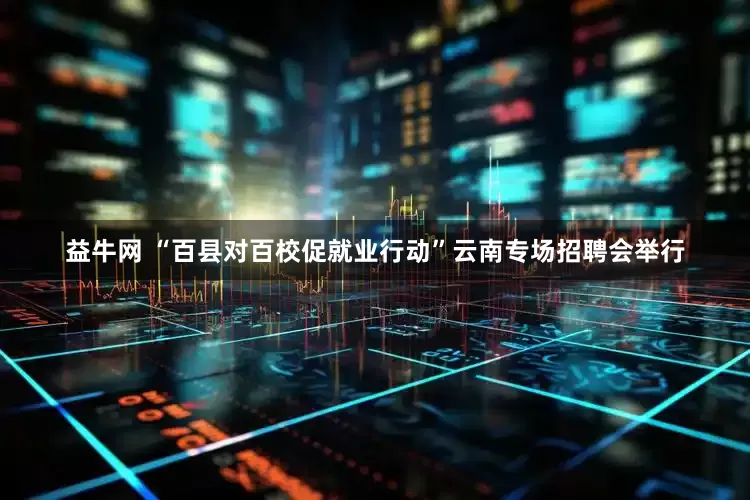 益牛网 “百县对百校促就业行动”云南专场招聘会举行