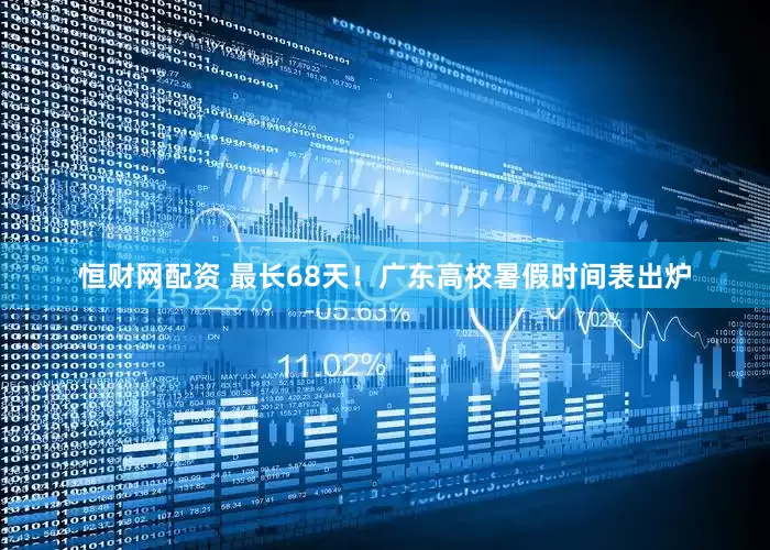 恒财网配资 最长68天！广东高校暑假时间表出炉