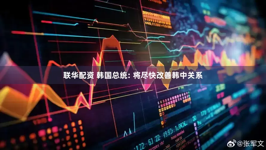 联华配资 韩国总统: 将尽快改善韩中关系