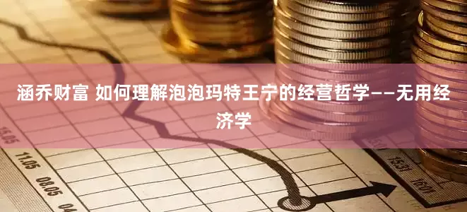 涵乔财富 如何理解泡泡玛特王宁的经营哲学——无用经济学