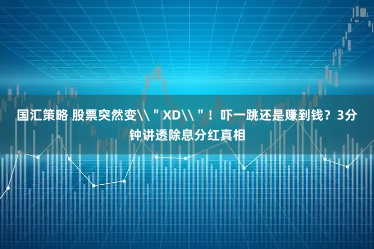 国汇策略 股票突然变\＂XD\＂！吓一跳还是赚到钱？3分钟讲透除息分红真相