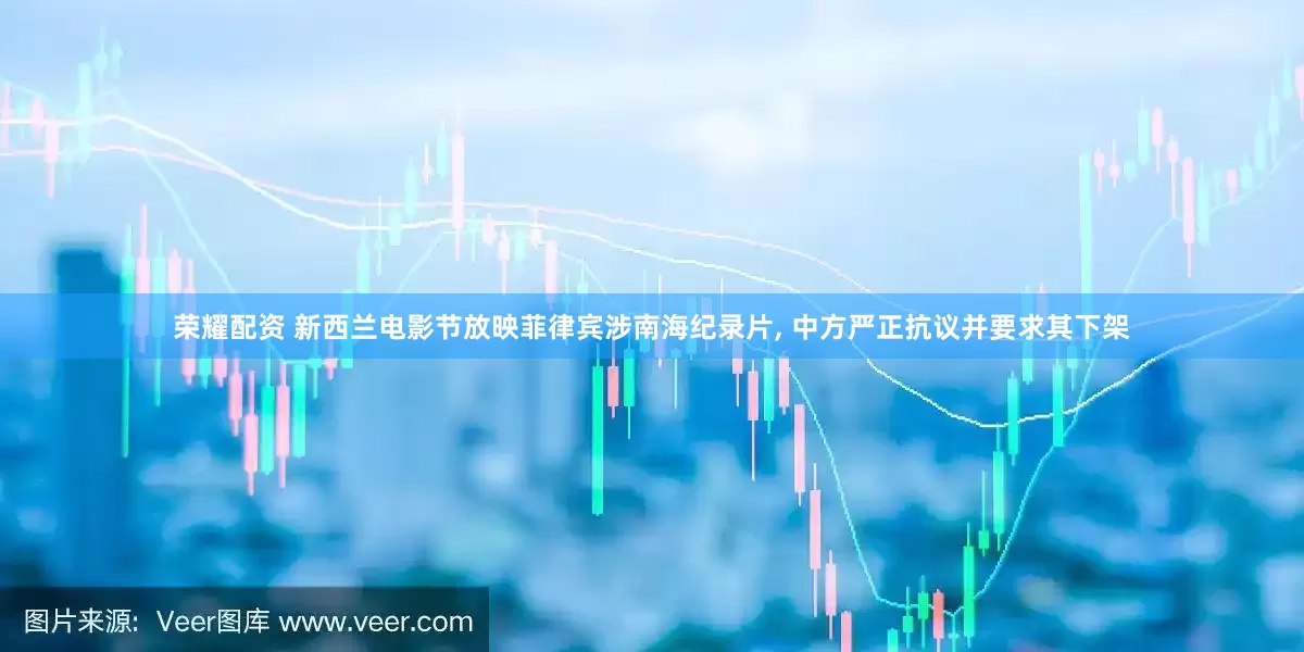 荣耀配资 新西兰电影节放映菲律宾涉南海纪录片, 中方严正抗议并要求其下架