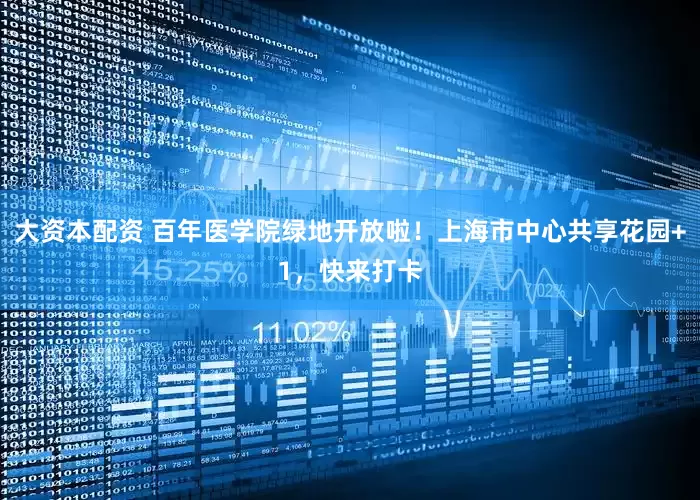 大资本配资 百年医学院绿地开放啦！上海市中心共享花园+1，快来打卡
