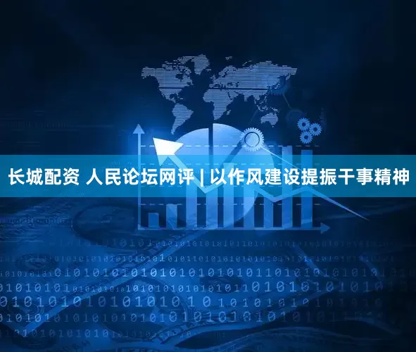 长城配资 人民论坛网评 | 以作风建设提振干事精神
