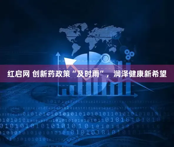 红启网 创新药政策“及时雨”，润泽健康新希望