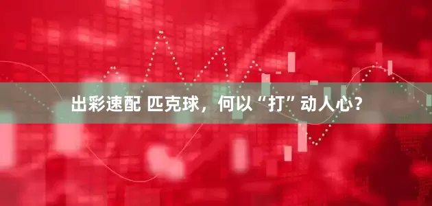 出彩速配 匹克球，何以“打”动人心？