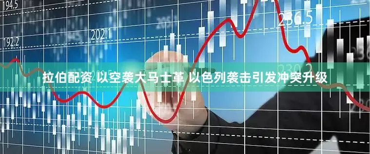 拉伯配资 以空袭大马士革 以色列袭击引发冲突升级