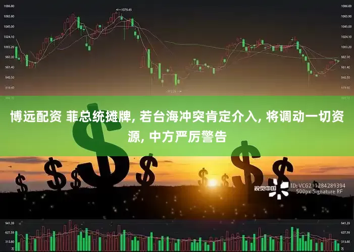博远配资 菲总统摊牌, 若台海冲突肯定介入, 将调动一切资源, 中方严厉警告