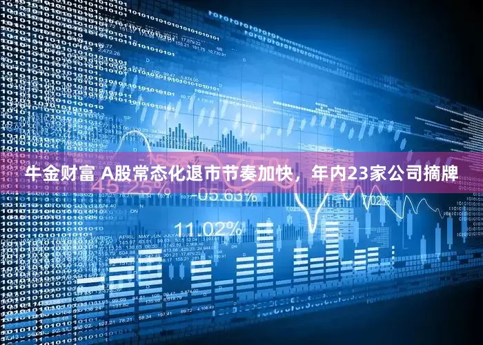 牛金财富 A股常态化退市节奏加快，年内23家公司摘牌