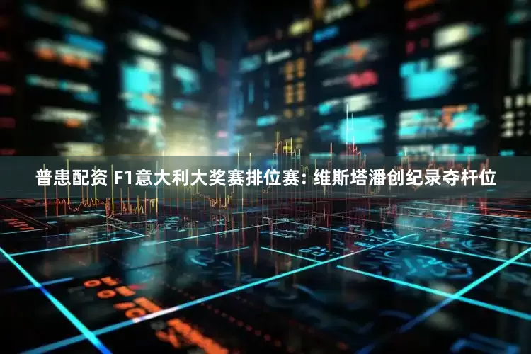 普患配资 F1意大利大奖赛排位赛: 维斯塔潘创纪录夺杆位