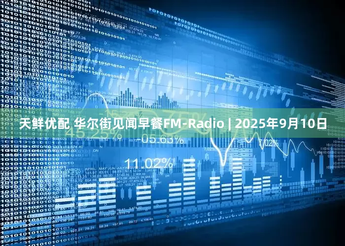 天鲜优配 华尔街见闻早餐FM-Radio | 2025年9月10日