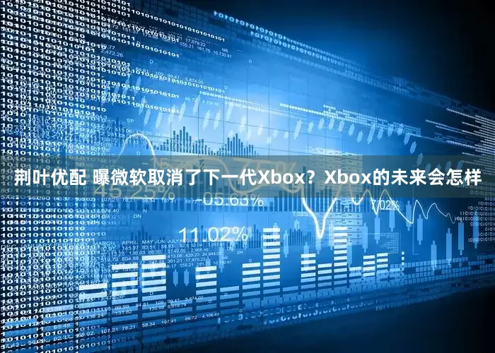 荆叶优配 曝微软取消了下一代Xbox？Xbox的未来会怎样