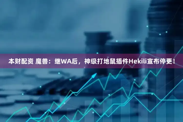 本财配资 魔兽：继WA后，神级打地鼠插件Hekili宣布停更！