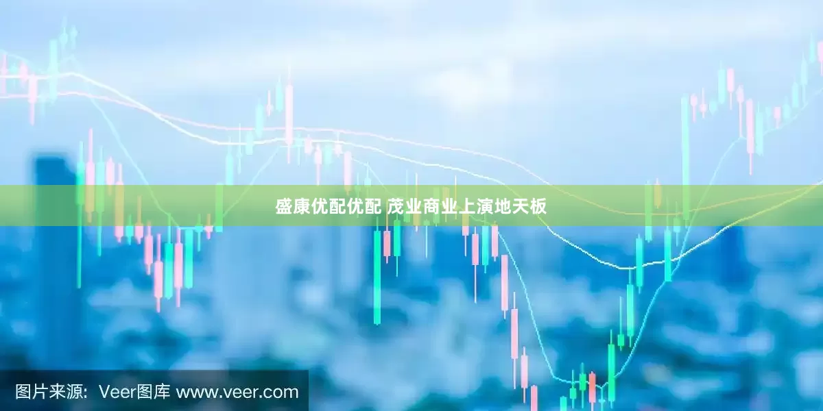 盛康优配优配 茂业商业上演地天板
