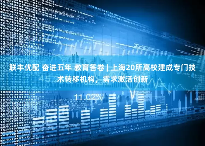 联丰优配 奋进五年 教育答卷 | 上海20所高校建成专门技术转移机构，需求激活创新