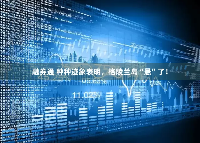 融券通 种种迹象表明，格陵兰岛“悬”了！