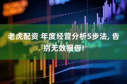 老虎配资 年度经营分析5步法, 告别无效报告!