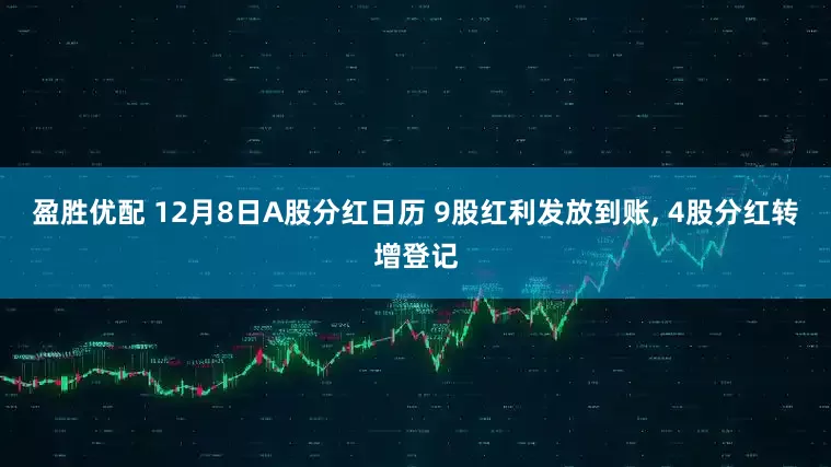 盈胜优配 12月8日A股分红日历 9股红利发放到账, 4股分红转增登记