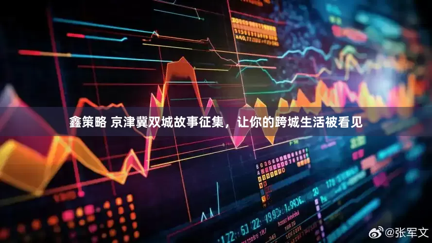 鑫策略 京津冀双城故事征集，让你的跨城生活被看见