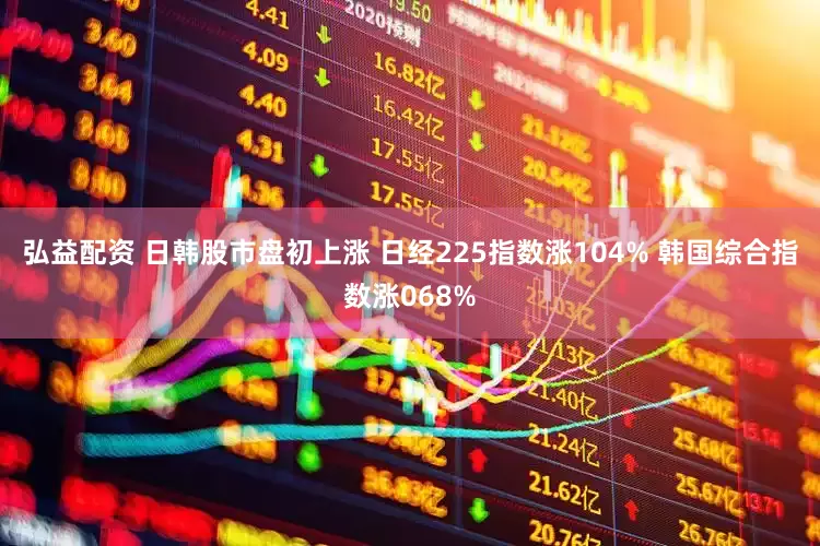 弘益配资 日韩股市盘初上涨 日经225指数涨104% 韩国综合指数涨068%