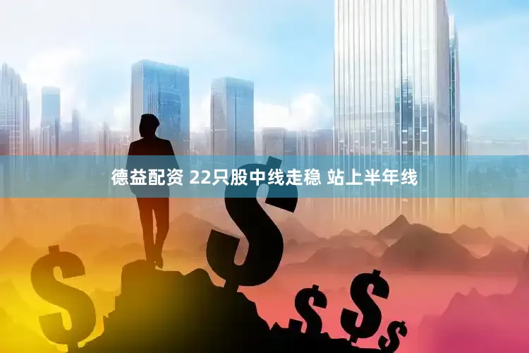 德益配资 22只股中线走稳 站上半年线