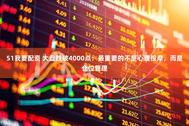 51我要配资 大盘跌破4000点：最重要的不是心理按摩，而是仓位管理