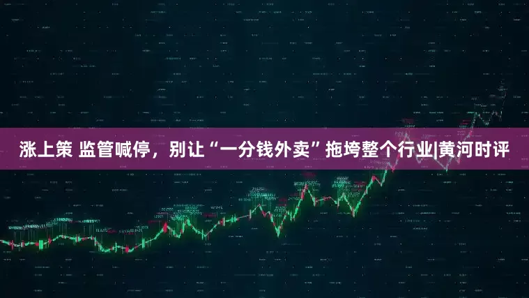 涨上策 监管喊停，别让“一分钱外卖”拖垮整个行业|黄河时评