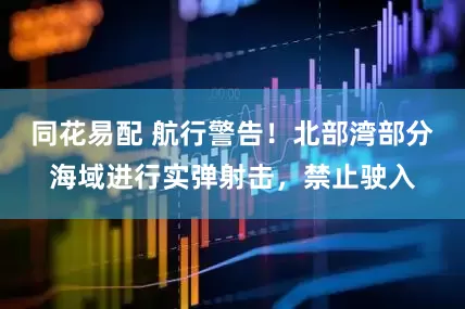 同花易配 航行警告！北部湾部分海域进行实弹射击，禁止驶入